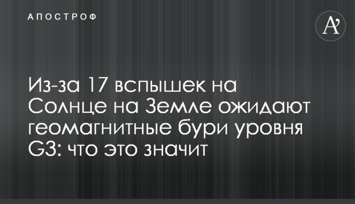 Из-за 17 вспышек на Солнце на Земле ожидают геомагнитные бури уровня G3: что это значит
