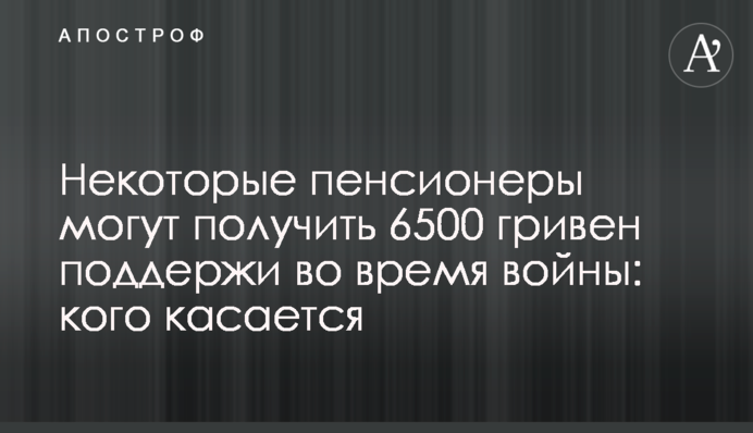 Деякі пенсіонери можуть отримати 6500 гривень підтримуй під час війни: кого стосується