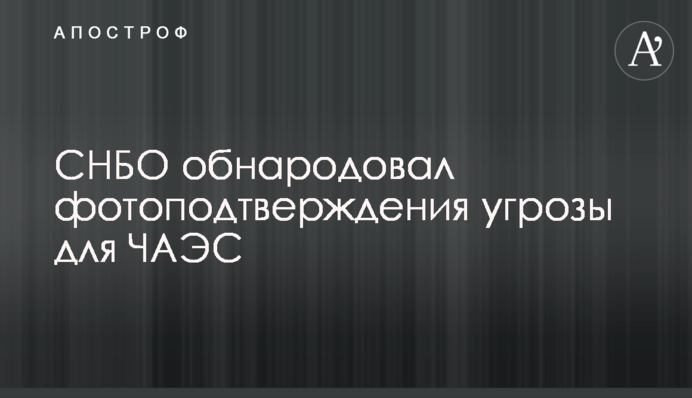 РНБО оприлюднили фотопідтвердження загрози для ЧАЕС