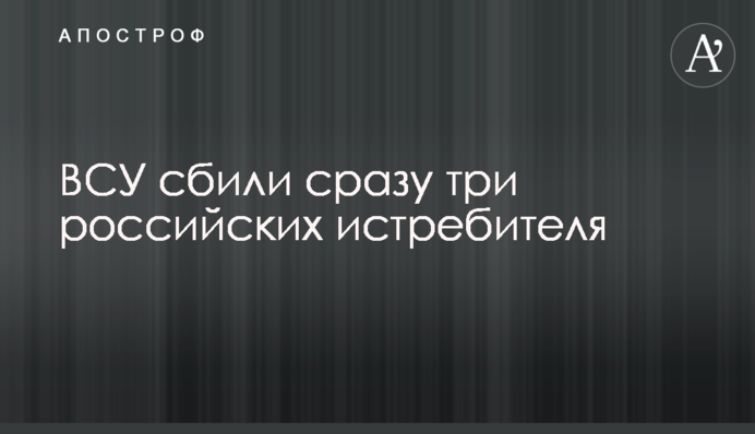 ВСУ сбили сразу три российских истребителя