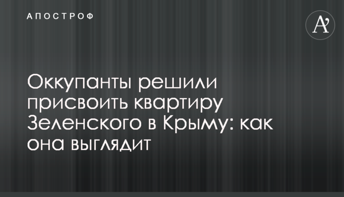 Оккупанты решили присвоить квартиру Зеленского в Крыму: как она выглядит