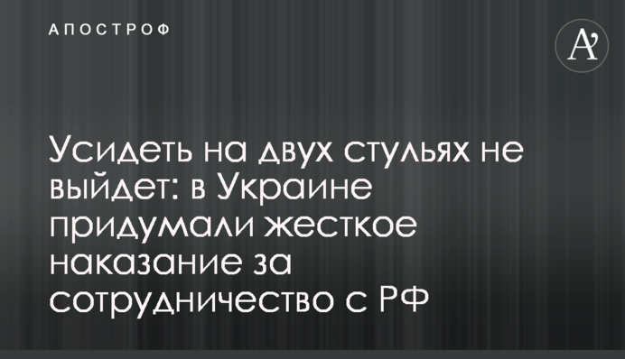 Всидіти на двох стільцях не вийде: в Україні вигадали жорстке покарання за співпрацю з РФ