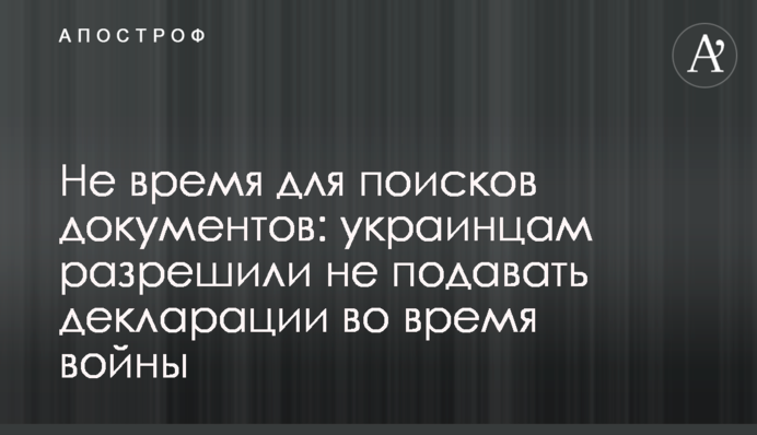 Не время для поисков документов: украинцам разрешили не подавать декларации во время войны