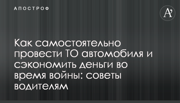 Як самостійно провести ТО автомобіля та заощадити гроші під час війни: поради водіям