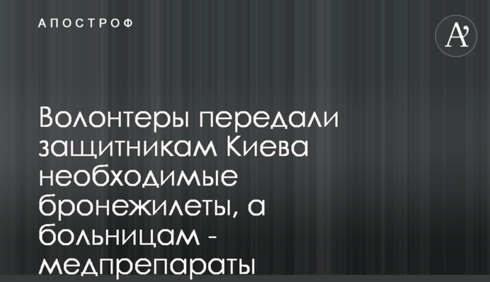 Волонтери передали захисникам Києва необхідні бронежилети, а лікарням - медпрепарати