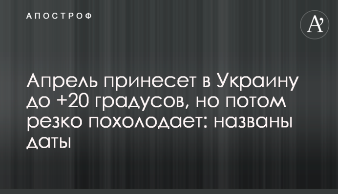 Апрель принесет в Украину до +20 градусов, но потом резко похолодает: названы даты
