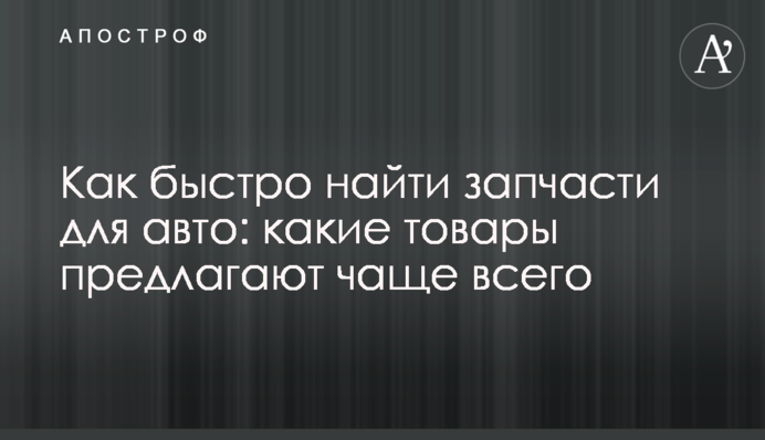 Как быстро найти запчасти для авто: какие товары предлагают чаще всего