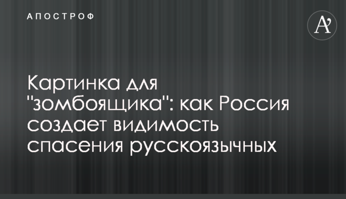 Картинка для "зомбоящика": как Россия создает видимость спасения русскоязычных