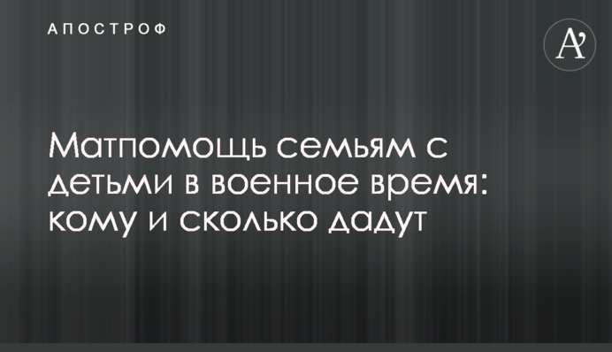 Матдопомога сім'ям з дітьми у воєнний час: кому і скільки дадуть