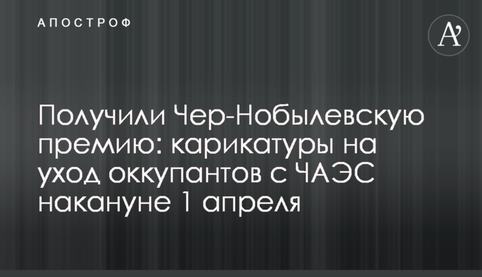 Здобули Чорнобилівську премію: карикатури на догляд окупантів з ЧАЕС напередодні 1 квітня