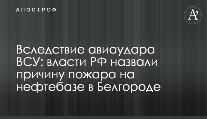Вследствие авиаудара ВСУ: власти РФ назвали причину пожара на нефтебазе в Белгороде
