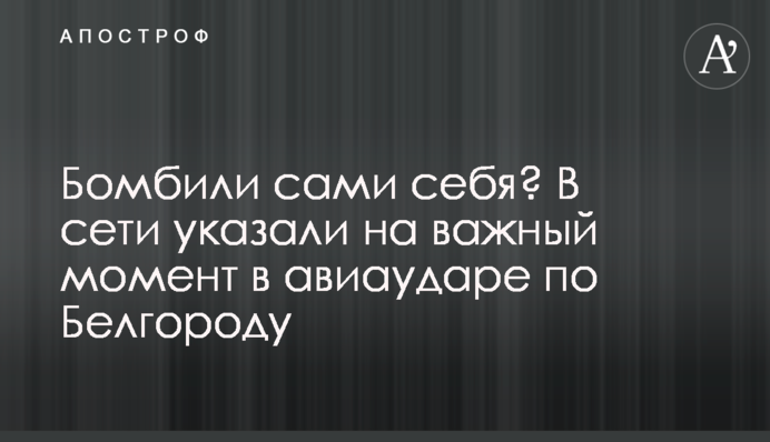 Бомбили сами себя? В сети указали на важный момент в авиаударе по Белгороду