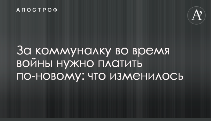 За комуналку під час війни треба платити по-новому: що змінилося