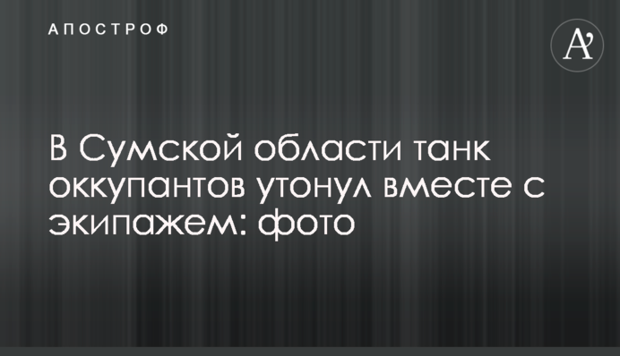 На Сумщині танк окупантів потонув разом з екіпажем: фото