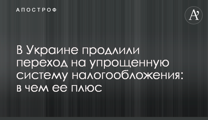 В Україні продовжили перехід на спрощену систему оподаткування: у чому її плюс