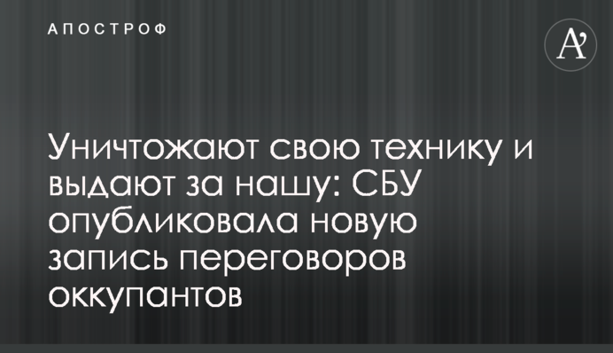 Знищують свою техніку та видають за нашу: СБУ опублікувала новий запис переговорів окупантів