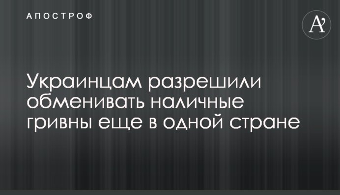 Украинцам разрешили обменивать наличные гривны еще в одной стране