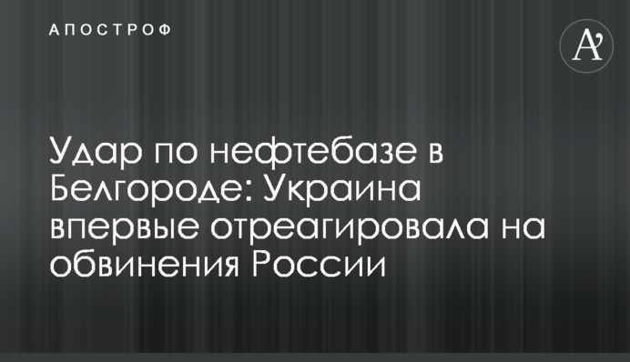 Удар по нафтобазі у Бєлгороді: Україна вперше відреагувала на звинувачення Росії