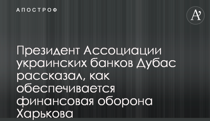 Президент Ассоциации украинских банков Дубас рассказал, как обеспечивается финансовая оборона Харькова