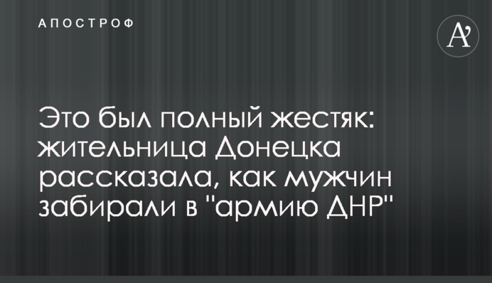 Это был полный жестяк: жительница Донецка рассказала, как мужчин забирали в "армию ДНР"