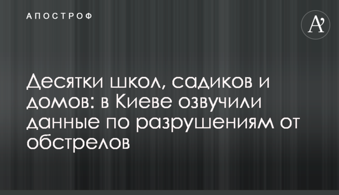 Десятки шкіл, садків та будинків: у Києві озвучили дані щодо руйнувань від обстрілів