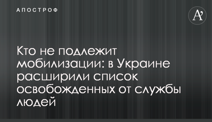 Кто не подлежит мобилизации: в Украине расширили список освобожденных от службы людей