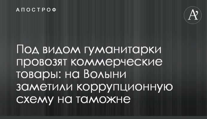 Под видом гуманитарки провозят коммерческие товары: на Волыни заметили коррупционную схему на таможне
