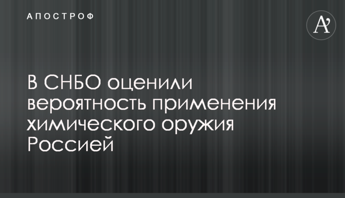 У РНБО оцінили ймовірність застосування хімічної зброї Росією