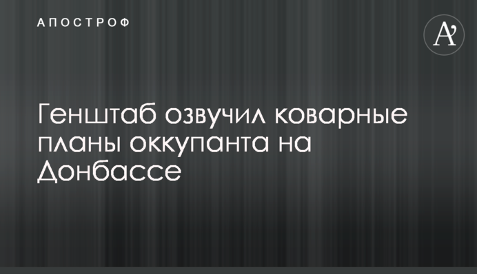 Генштаб озвучил коварные планы оккупанта на Донбассе