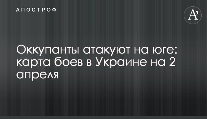 Окупанти атакують на півдні: карта боїв в Україні на 2 квітня