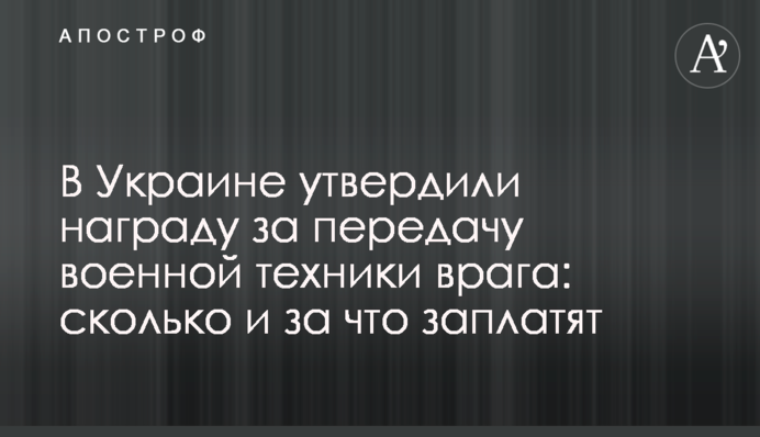 В Україні затвердили нагороду за передачу військової техніки ворога: скільки і за що заплатять