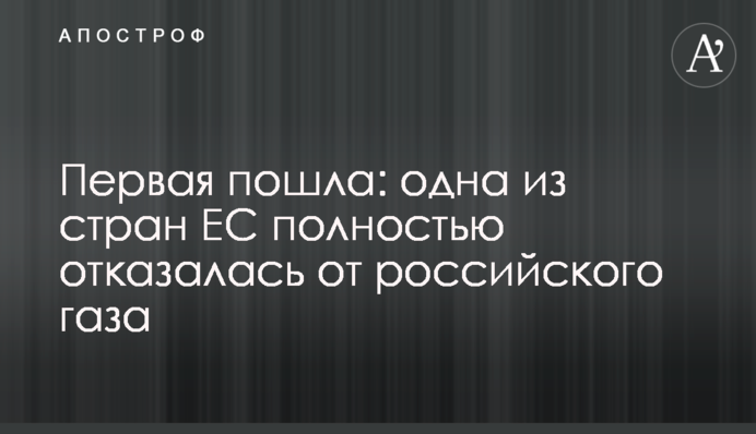 Перша пішла: одна із країн ЄС повністю відмовилася від російського газу