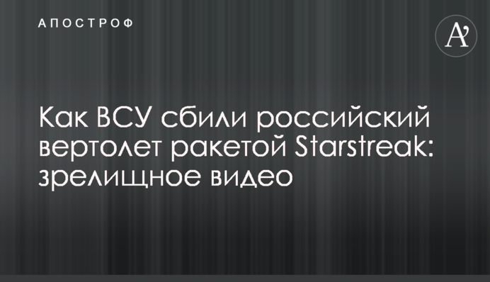 Как ВСУ сбили российский вертолет ракетой Starstreak: зрелищное видео