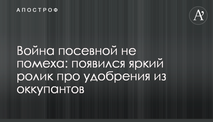 Война посевной не помеха: появился яркий ролик про удобрения из оккупантов