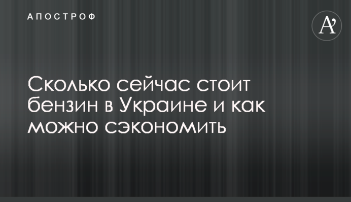 Сколько сейчас стоит бензин в Украине и как можно сэкономить