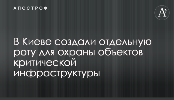 В Киеве создали отдельную роту для охраны объектов критической инфраструктуры