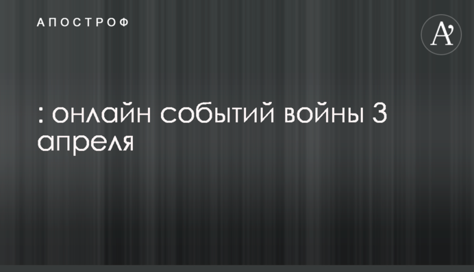 Обстрелы Одессы и санкционный удар по России: онлайн событий войны 3 апреля