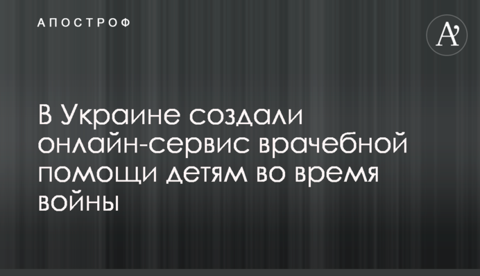 В Украине создали онлайн-сервис врачебной помощи детям во время войны