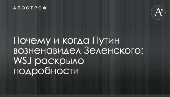Чому і коли Путін зненавидів Зеленського: WSJ розкрило подробиці