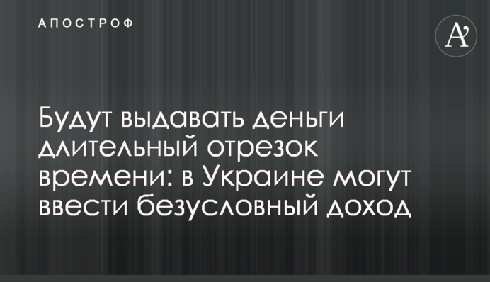 Будут выдавать деньги длительный отрезок времени: в Украине могут ввести безусловный доход