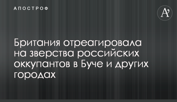 Британия отреагировала на зверства российских оккупантов в Буче и других городах