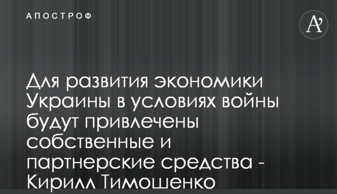 Для развития экономики Украины в условиях войны будут привлечены собственные и партнерские средства - Кирилл Тимошенко