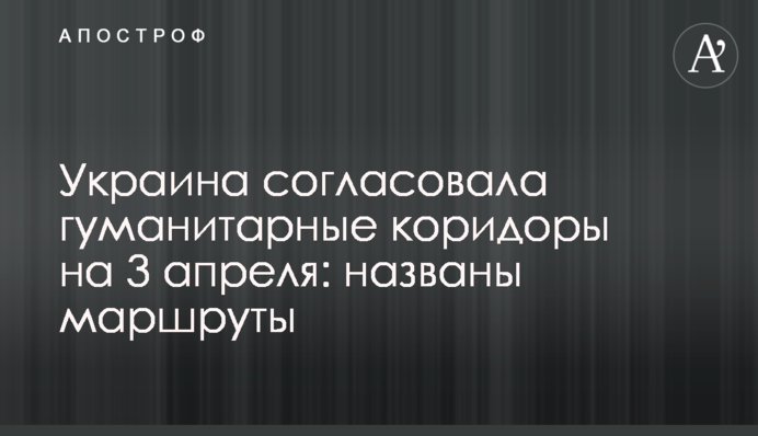 Україна погодила гуманітарні коридори на 3 квітня: названі маршрути