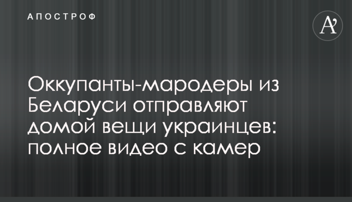 Окупанти-мародери з Білорусі відправляють додому речі українців: повне відео з камер