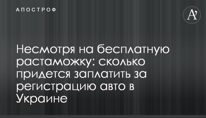 Попри безкоштовне розмитнення: скільки доведеться заплатити за реєстрацію авто в Україні