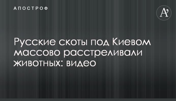 Російські худоби під Києвом масово розстрілювали тварин