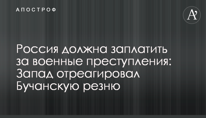 Россия должна заплатить за военные преступления: Запад отреагировал Бучанскую резню