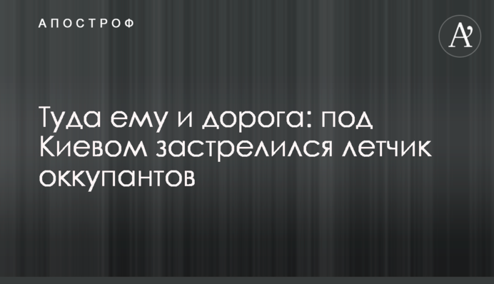 Туда ему и дорога: под Киевом застрелился летчик оккупантов