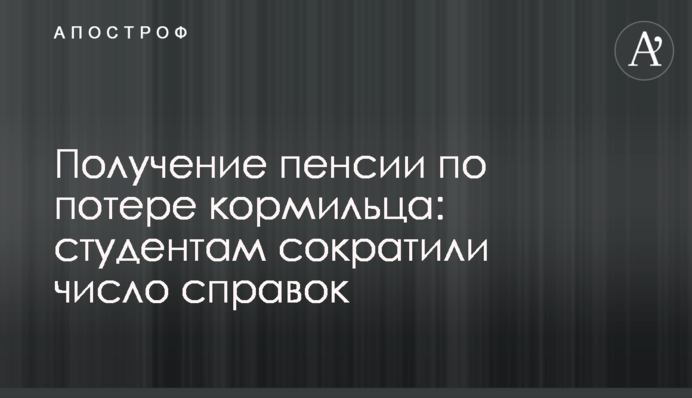 Отримання пенсії через втрату годувальника: студентам скоротили кількість довідок