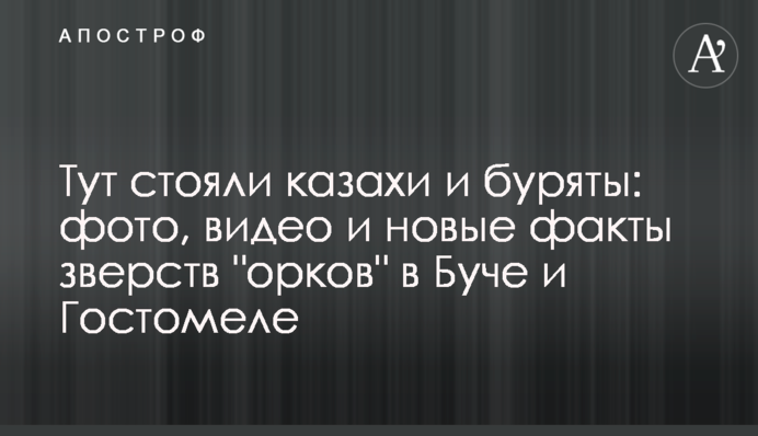 Тут стояли казахи та буряти: фото, відео та нові факти звірств 